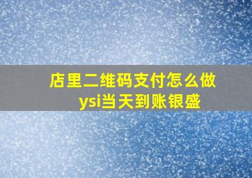 店里二维码支付怎么做 ysi当天到账银盛